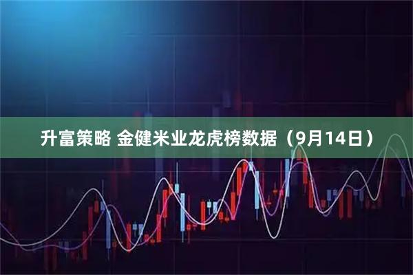 升富策略 金健米业龙虎榜数据（9月14日）