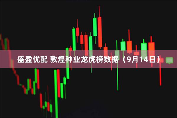 盛盈优配 敦煌种业龙虎榜数据（9月14日）