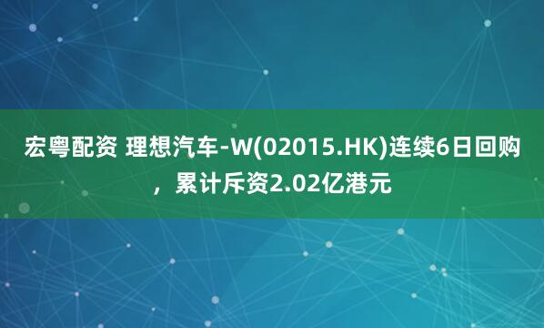 宏粤配资 理想汽车-W(02015.HK)连续6日回购，累计斥资2.02亿港元