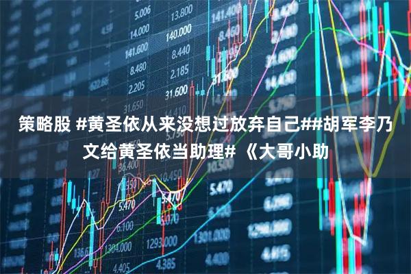 策略股 #黄圣依从来没想过放弃自己##胡军李乃文给黄圣依当助理# 《大哥小助