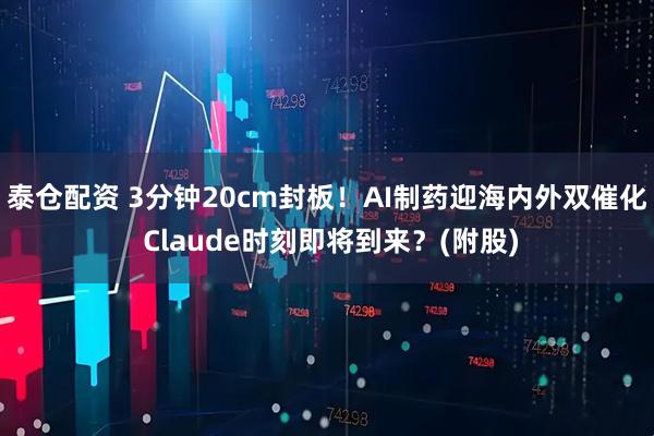 泰仓配资 3分钟20cm封板！AI制药迎海内外双催化 Claude时刻即将到来？(附股)