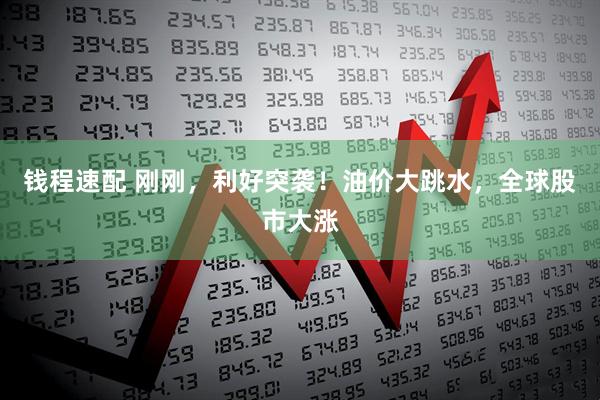 钱程速配 刚刚，利好突袭！油价大跳水，全球股市大涨
