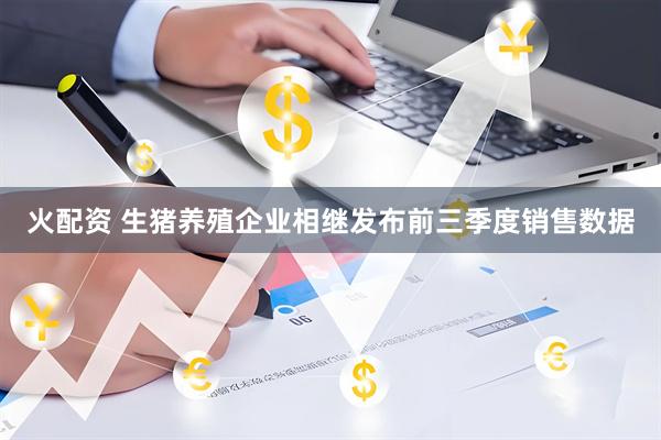 火配资 生猪养殖企业相继发布前三季度销售数据