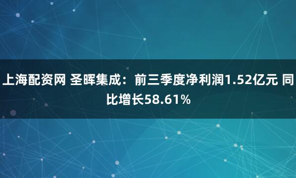 上海配资网 圣晖集成：前三季度净利润1.52亿元 同比增长58.61%