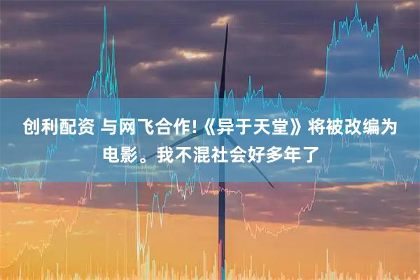 创利配资 与网飞合作!《异于天堂》将被改编为电影。我不混社会好多年了